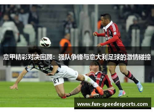 意甲精彩对决回顾：强队争锋与意大利足球的激情碰撞