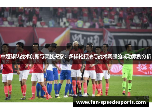 中超球队战术创新与实践探索：多样化打法与战术调整的成功案例分析