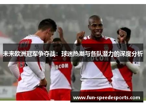 未来欧洲冠军争夺战：球迷热潮与各队潜力的深度分析