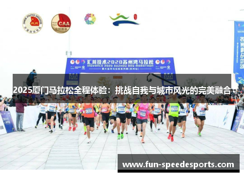 2025厦门马拉松全程体验：挑战自我与城市风光的完美融合
