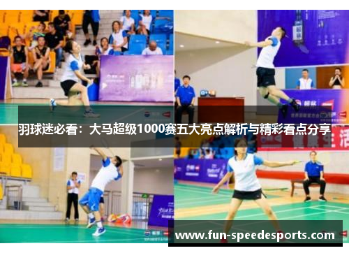羽球迷必看：大马超级1000赛五大亮点解析与精彩看点分享