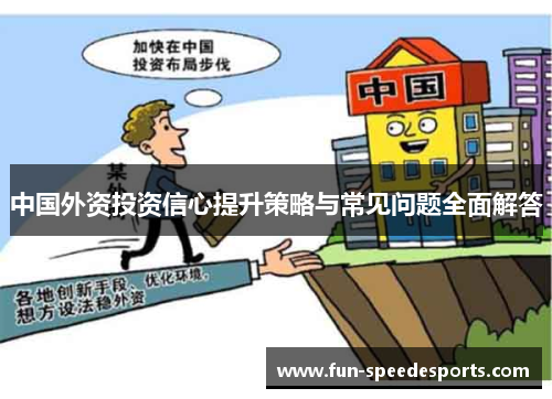 中国外资投资信心提升策略与常见问题全面解答