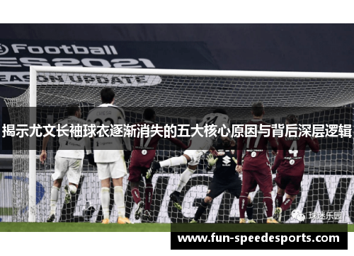 揭示尤文长袖球衣逐渐消失的五大核心原因与背后深层逻辑