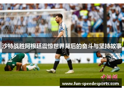 沙特战胜阿根廷震惊世界背后的奋斗与坚持故事