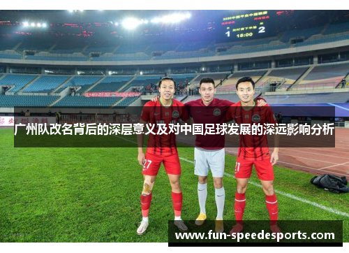 广州队改名背后的深层意义及对中国足球发展的深远影响分析