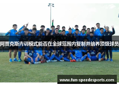 阿贾克斯青训模式能否在全球范围内复制并培养顶级球员 阿贾克斯青训模式能否在全球范围内复制并培养顶级球员