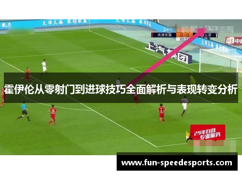 霍伊伦从零射门到进球技巧全面解析与表现转变分析 霍伊伦从零射门到进球技巧全面解析与表现转变分析